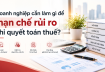 Doanh nghiệp cần làm gì để hạn chế rủi ro khi quyết toán thuế?