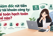 Giám đốc rút tiền từ tài khoản công ty: Kế toán hạch toán thế nào?
